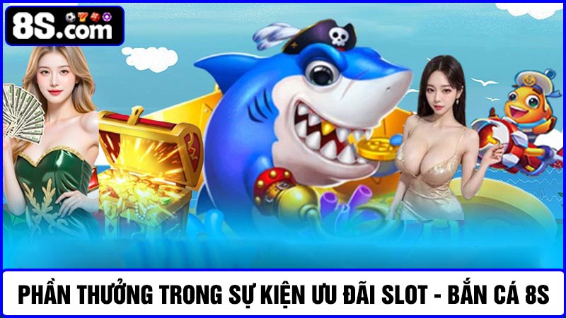 phần thưởng ưu đãi Slot - Bắn cá 8S