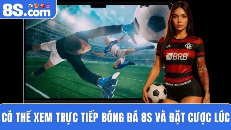 xem Trực tiếp bóng đá 8S  vừa đặt cược cùng lúc