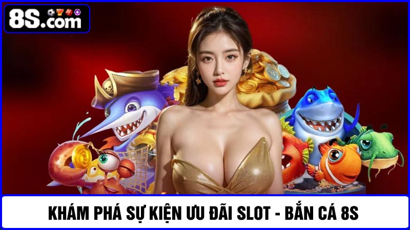ưu đãi Slot - Bắn cá 8S