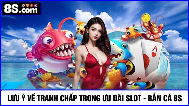 tình huống tranh chấp trong ưu đãi Slot - Bắn cá 8S