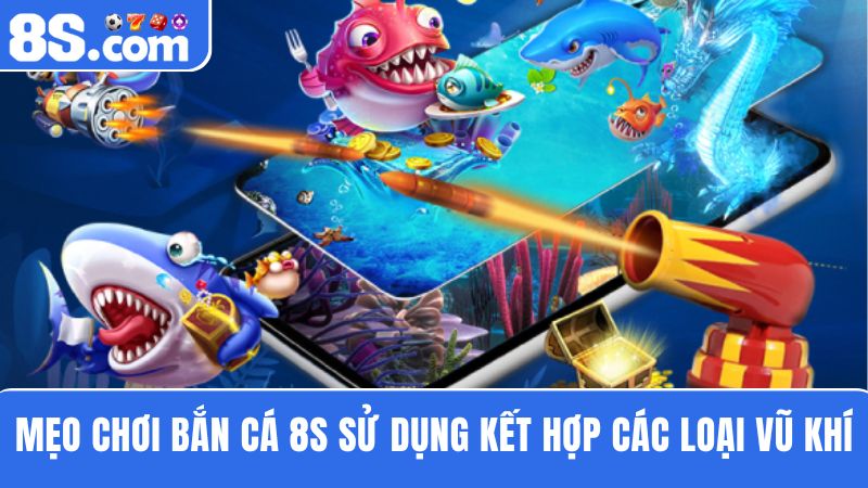 mẹo chơi bắn cá 8S kết hợp các loại vũ khí 
