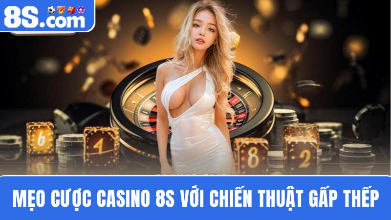 Mẹo cược Casino 8S gấp thếp