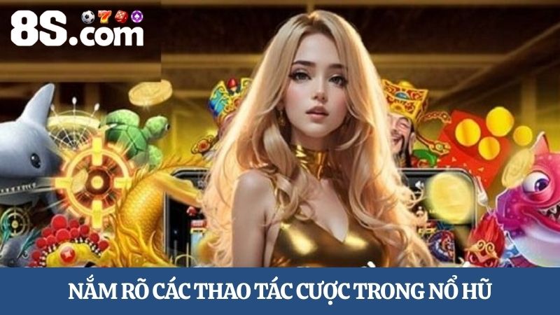 nắm rõ các thao tác Hướng dẫn chơi nổ hũ 8S