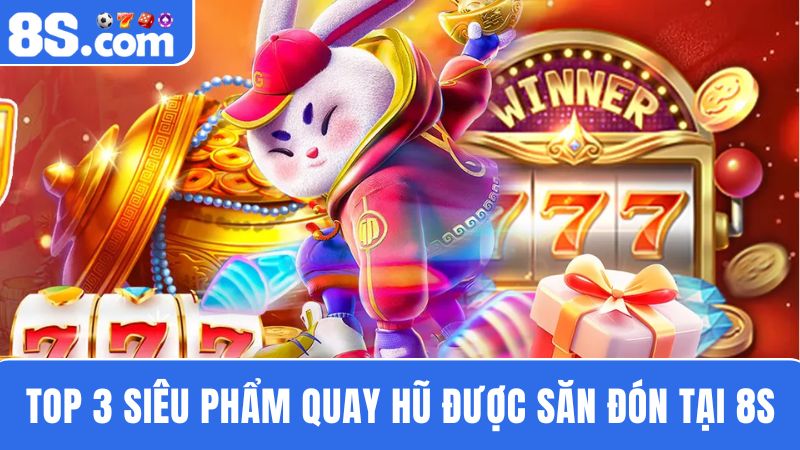 Top 3 siêu phẩm quay hũ đổi thưởng 8S