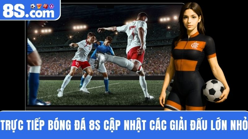 Trực tiếp bóng đá 8S  các giải đấu lớn nhỏ