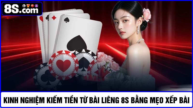 Kinh nghiệm kiếm tiền từ bài liêng 8S Xếp bài đúng cách