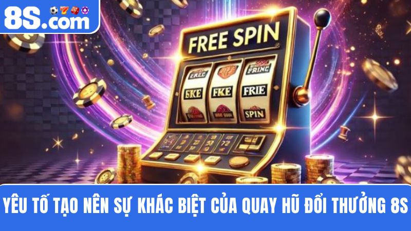 Yếu tố làm nên sự khác biệt của quay hũ đổi thưởng 8S